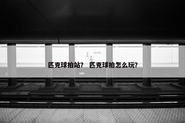 匹克球拍站？ 匹克球拍怎么玩？
