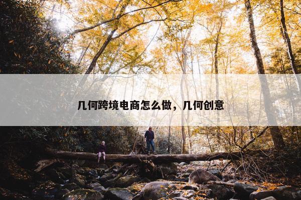 几何跨境电商怎么做，几何创意