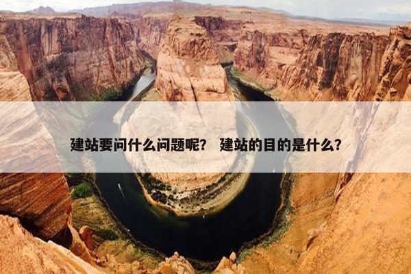 建站要问什么问题呢？ 建站的目的是什么？