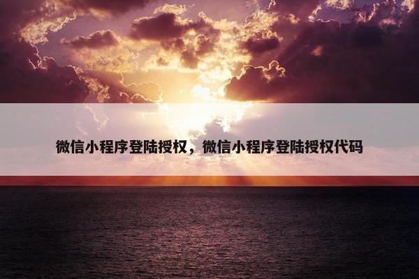微信小程序登陆授权，微信小程序登陆授权代码
