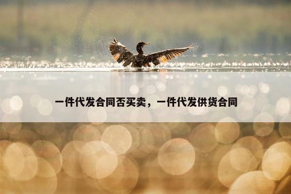 一件代发合同否买卖，一件代发供货合同