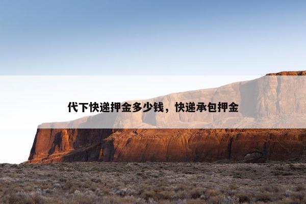 代下快递押金多少钱，快递承包押金