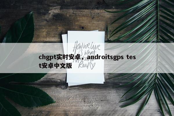 chgpt实时安卓，androitsgps test安卓中文版