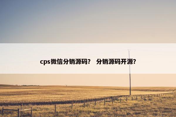 cps微信分销源码？ 分销源码开源？