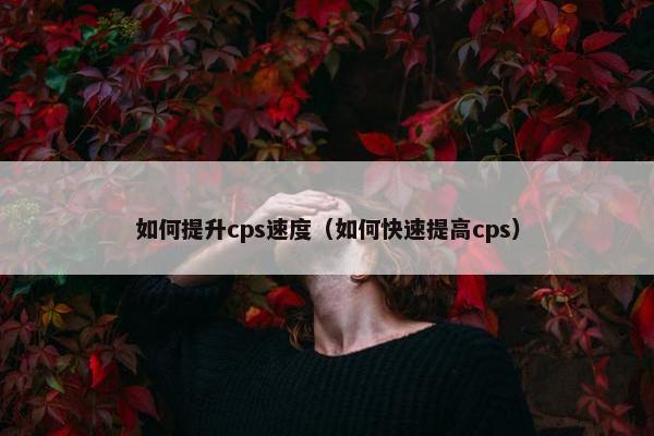 如何提升cps速度（如何快速提高cps）