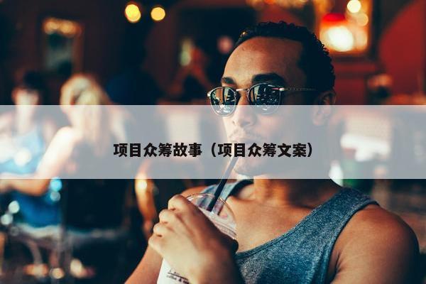 项目众筹故事（项目众筹文案）
