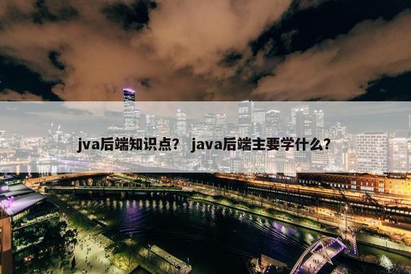 jva后端知识点？ java后端主要学什么？