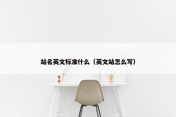 站名英文标准什么（英文站怎么写）