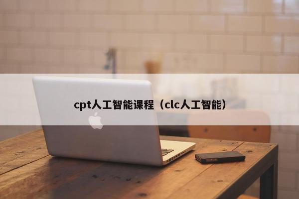 cpt人工智能课程（clc人工智能）