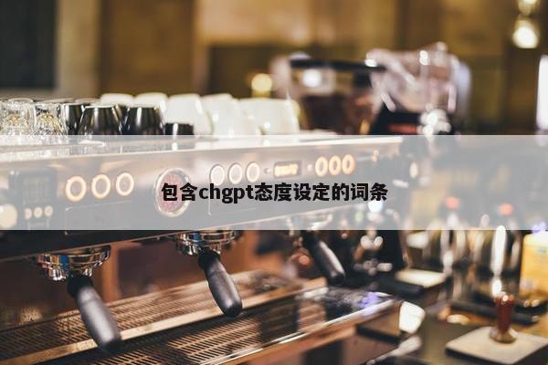 包含chgpt态度设定的词条