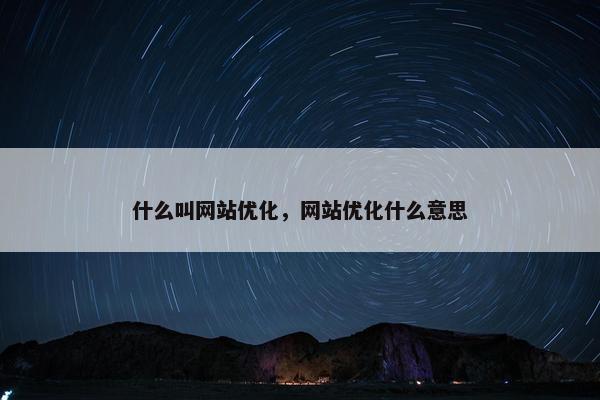 什么叫网站优化，网站优化什么意思