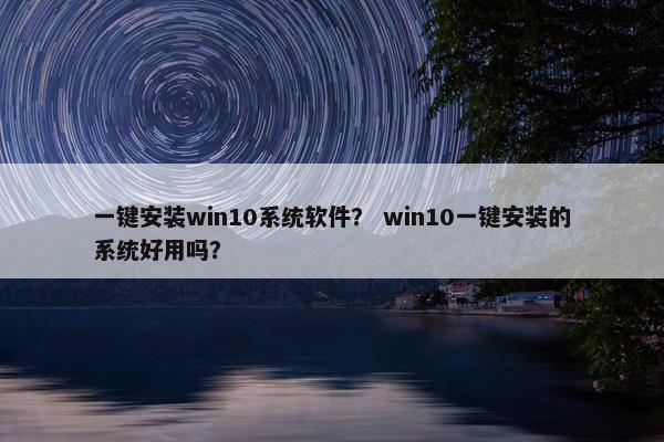 一键安装win10系统软件？ win10一键安装的系统好用吗？