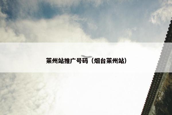莱州站推广号码（烟台莱州站）