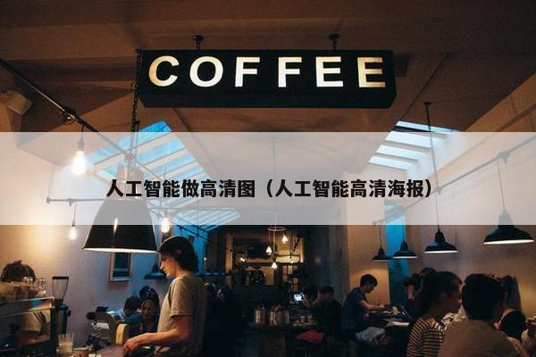 人工智能做高清图（人工智能高清海报）
