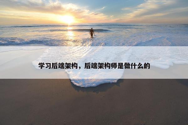 学习后端架构，后端架构师是做什么的
