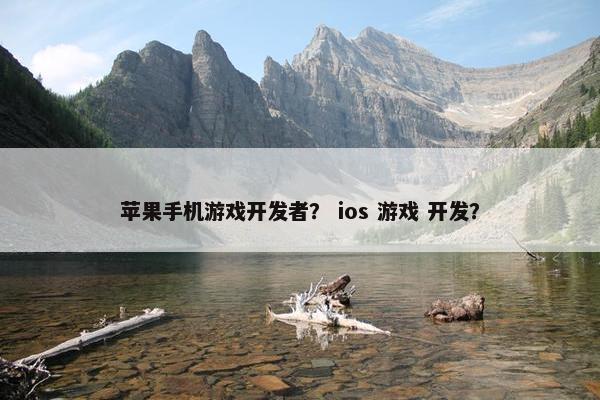 苹果手机游戏开发者？ ios 游戏 开发？