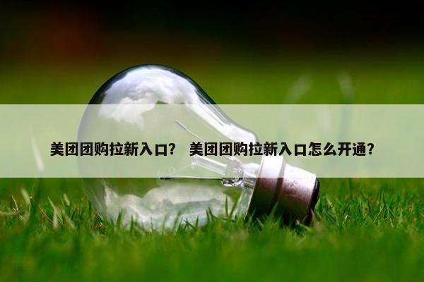 美团团购拉新入口？ 美团团购拉新入口怎么开通？