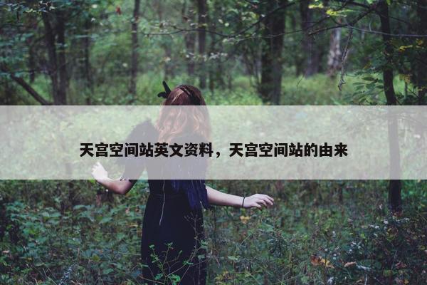 天宫空间站英文资料，天宫空间站的由来