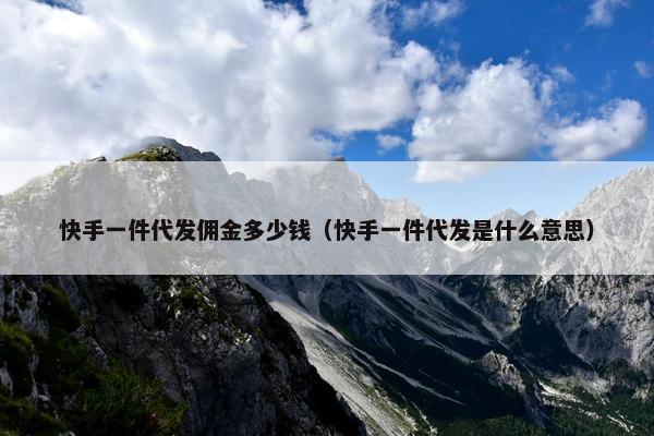 快手一件代发佣金多少钱（快手一件代发是什么意思）