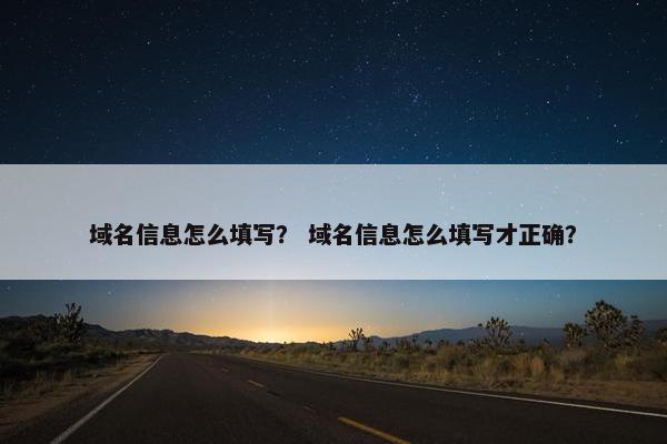 域名信息怎么填写？ 域名信息怎么填写才正确？