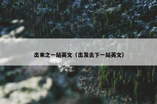 出来之一站英文（出发去下一站英文）
