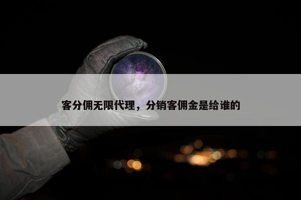 客分佣无限代理，分销客佣金是给谁的