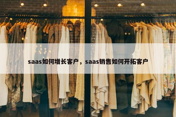saas如何增长客户，saas销售如何开拓客户
