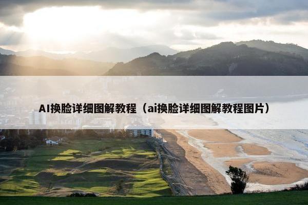 AI换脸详细图解教程（ai换脸详细图解教程图片）