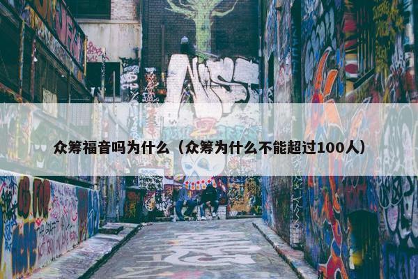 众筹福音吗为什么（众筹为什么不能超过100人）