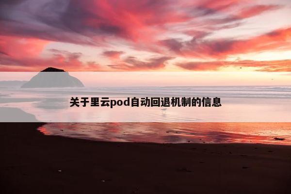 关于里云pod自动回退机制的信息