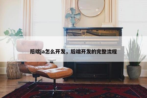 后端ja怎么开发，后端开发的完整流程