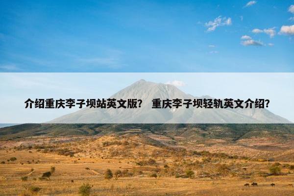 介绍重庆李子坝站英文版？ 重庆李子坝轻轨英文介绍？