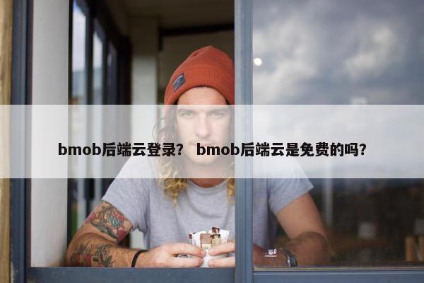 bmob后端云登录？ bmob后端云是免费的吗？