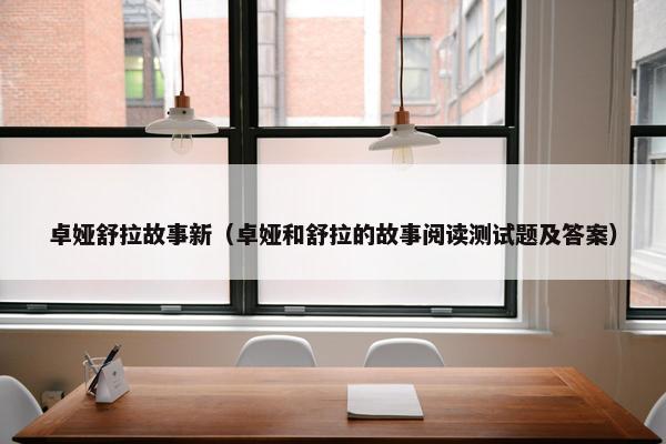 卓娅舒拉故事新（卓娅和舒拉的故事阅读测试题及答案）