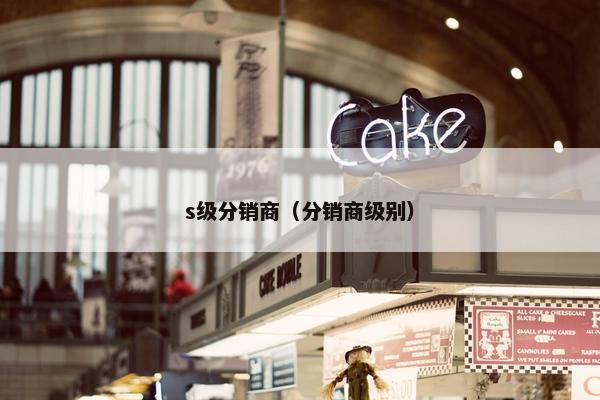 s级分销商（分销商级别）