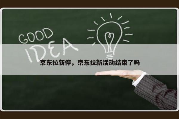 京东拉新停，京东拉新活动结束了吗