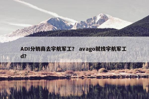 ADI分销商去宇航军工？ avago就找宇航军工 d？