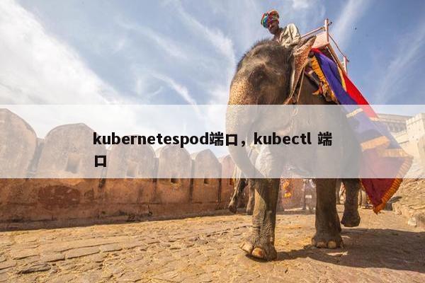 kubernetespod端口，kubectl 端口