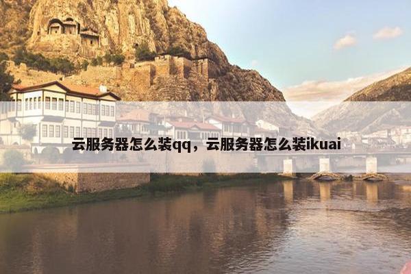 云服务器怎么装qq，云服务器怎么装ikuai