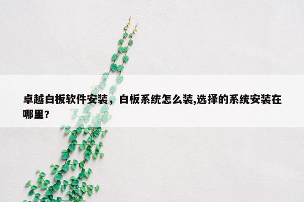 卓越白板软件安装，白板系统怎么装,选择的系统安装在哪里?
