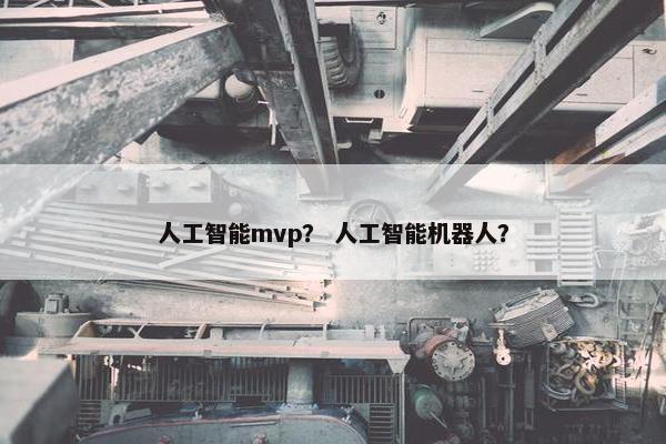 人工智能mvp？ 人工智能机器人？