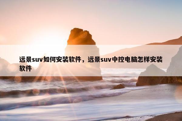 远景suv如何安装软件，远景suv中控电脑怎样安装软件
