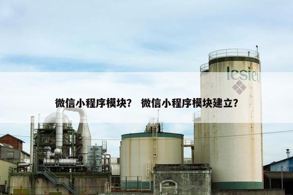 微信小程序模块？ 微信小程序模块建立？