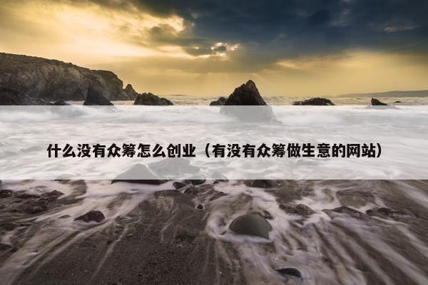 什么没有众筹怎么创业（有没有众筹做生意的网站）