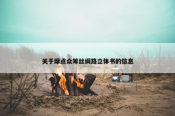 关于摩点众筹丝绸路立体书的信息