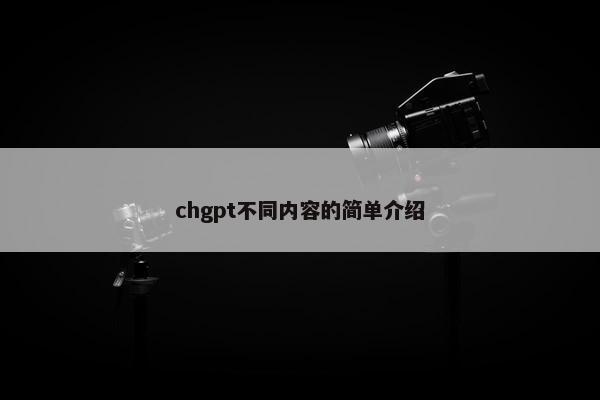 chgpt不同内容的简单介绍