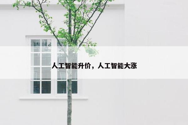人工智能升价，人工智能大涨