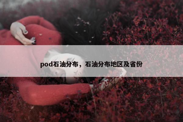 pod石油分布，石油分布地区及省份