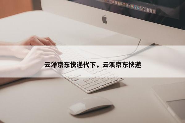 云洋京东快递代下，云溪京东快递