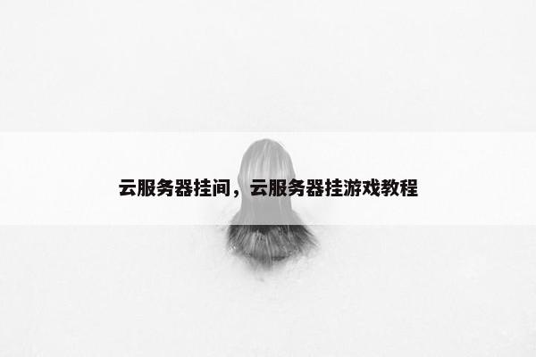 云服务器挂间，云服务器挂游戏教程